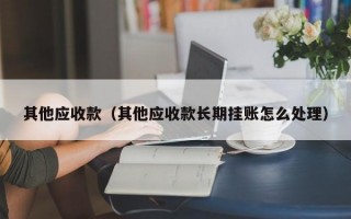 其他应收款（其他应收款长期挂账怎么处理）