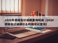 2020年初级会计成绩查询时间（2020初级会计成绩什么时候可以查询）