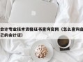 会计专业技术资格证书查询官网（怎么查询自己的会计证）