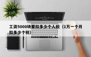 工资5000块要扣多少个人税（1万一个月扣多少个税）