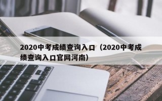 2020中考成绩查询入口（2020中考成绩查询入口官网河南）