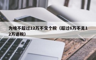 为啥不超过12万不交个税（超过6万不足12万退税）