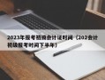 2023年报考初级会计证时间（202会计初级报考时间下半年）