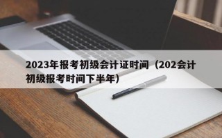 2023年报考初级会计证时间（202会计初级报考时间下半年）