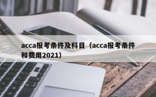 acca报考条件及科目（acca报考条件和费用2021）