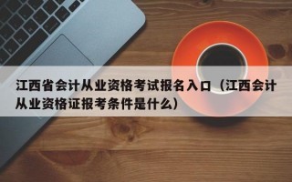 江西省会计从业资格考试报名入口（江西会计从业资格证报考条件是什么）