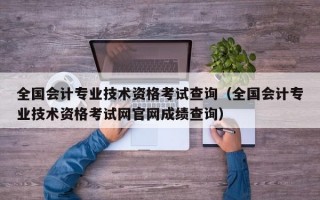 全国会计专业技术资格考试查询（全国会计专业技术资格考试网官网成绩查询）