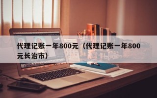 代理记账一年800元（代理记账一年800元长治市）