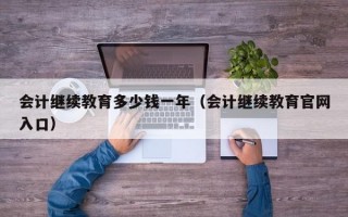 会计继续教育多少钱一年（会计继续教育官网入口）