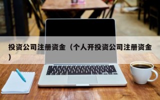 投资公司注册资金（个人开投资公司注册资金）