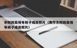 市财政局领导班子成员照片（焦作市财政局领导班子成员照片）