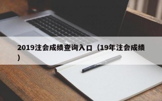 2019注会成绩查询入口（19年注会成绩）