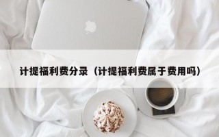 计提福利费分录（计提福利费属于费用吗）