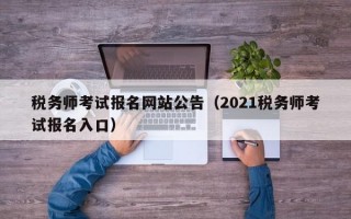 税务师考试报名网站公告（2021税务师考试报名入口）