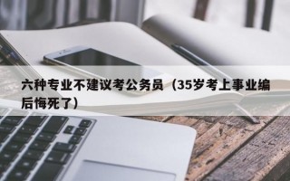 六种专业不建议考公务员（35岁考上事业编后悔死了）